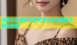 海角社区实时互动交友分享兴趣圈子精彩体验