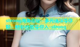 strong海角论坛：多元话题等你聊，精彩社区等你入-strong