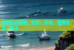 海角社区登录，社交、互动、便捷生活一体化