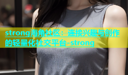 strong海角社区：连接兴趣与创作的轻量化社交平台-strong