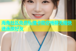 海角社区免费私信卡助你畅聊无阻快速连接好友