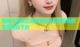 海角天涯社区论坛互动分享旅游情感生活经验平台