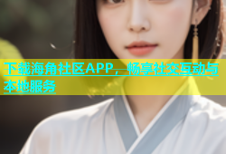 下载海角社区APP，畅享社交互动与本地服务