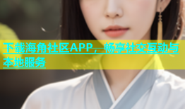 下载海角社区APP，畅享社交互动与本地服务