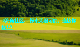 D海角社区： 探索无限可能，连接你我TA