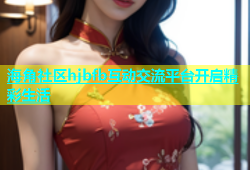 海角社区hjbfb互动交流平台开启精彩生活