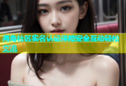 海角社区实名认证保障安全互动轻松交流