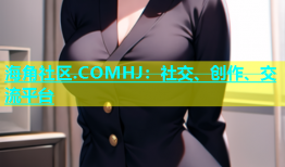 海角社区.COMHJ：社交、创作、交流平台