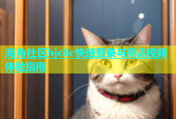 海角社区hjc8c快速登录与高清视频体验指南