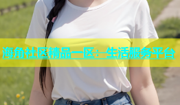 海角社区精品一区：生活服务平台