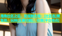 海角社区之后，发现新大陆：[社区名]聚集地，玩转[主要功能]，引爆[平台特点]