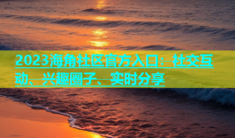 2023海角社区官方入口：社交互动、兴趣圈子、实时分享