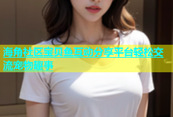 海角社区宝贝鱼互动分享平台轻松交流宠物趣事