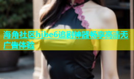 海角社区hjbe6追剧神器畅享高清无广告体验