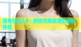 海角社区2.0：解锁无限资源的全新体验