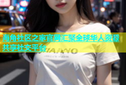 海角社区之家官网汇聚全球华人资源共享社交平台