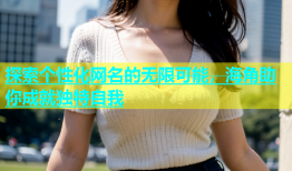 探索个性化网名的无限可能，海角助你成就独特自我