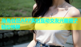海角社区APP实时互动交友兴趣圈子轻松畅聊
