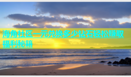 海角社区一元兑换多少钻石轻松赚取福利秘籍
