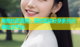 海角社区官网：实时互动分享多元兴趣社交平台