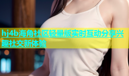 hj4b海角社区轻量版实时互动分享兴趣社交新体验