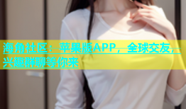 海角社区：苹果版APP，全球交友，兴趣群聊等你来