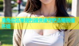 海角社区举报利器快速守护清朗网络环境