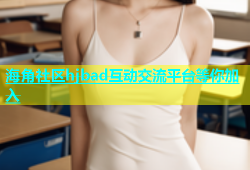 海角社区hjbad互动交流平台等你加入