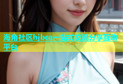 海角社区hjbca一站式交流分享互动平台