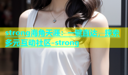 strong海角天涯：一键直达，探索多元互动社区-strong