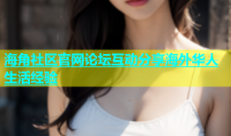 海角社区官网论坛互动分享海外华人生活经验