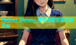 Haijiao Shequ：本地互动交流首选平台