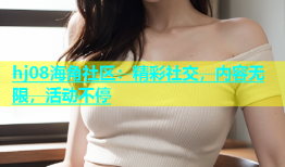 hj08海角社区：精彩社交，内容无限，活动不停