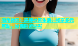 海角社区：连接社区生活，畅享多元互动，发现附近精彩