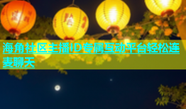 海角社区主播ID专属互动平台轻松连麦聊天
