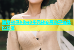 海角社区hjbe8多元社交互动平台轻松交友