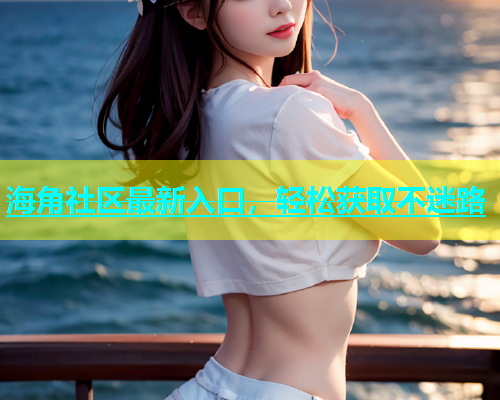 海角社区最新入口，轻松获取不迷路