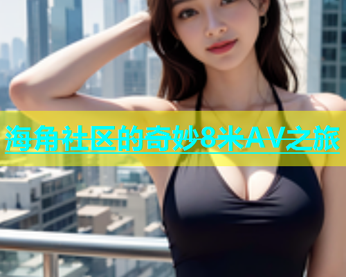 海角社区的奇妙8米AV之旅