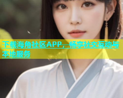 下载海角社区APP，畅享社交互动与本地服务