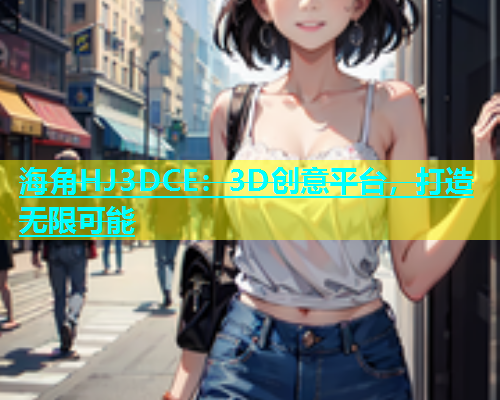 海角HJ3DCE：3D创意平台，打造无限可能