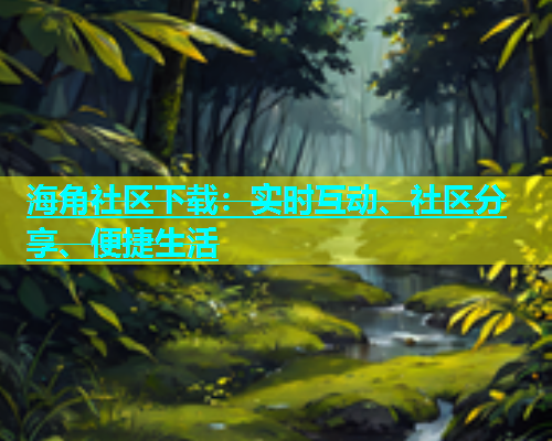 海角社区下载：实时互动、社区分享、便捷生活