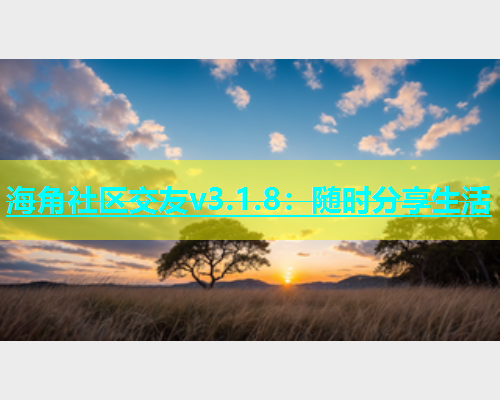 海角社区交友v3.1.8：随时分享生活