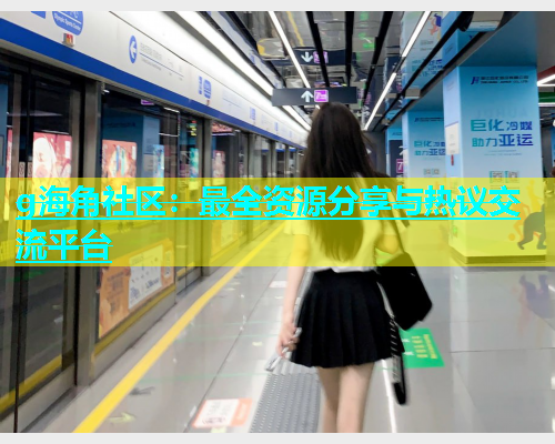 g海角社区：最全资源分享与热议交流平台