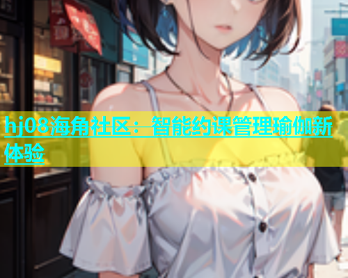hj08海角社区：智能约课管理瑜伽新体验