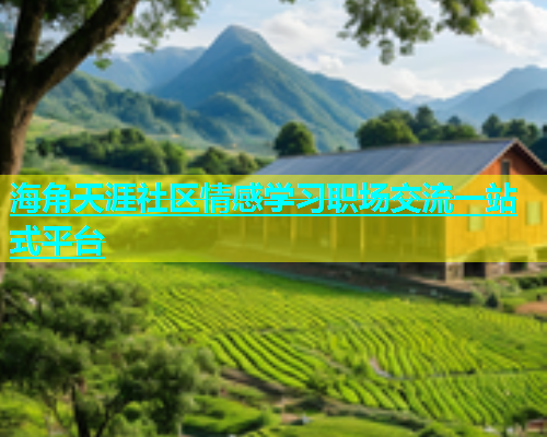 海角天涯社区情感学习职场交流一站式平台