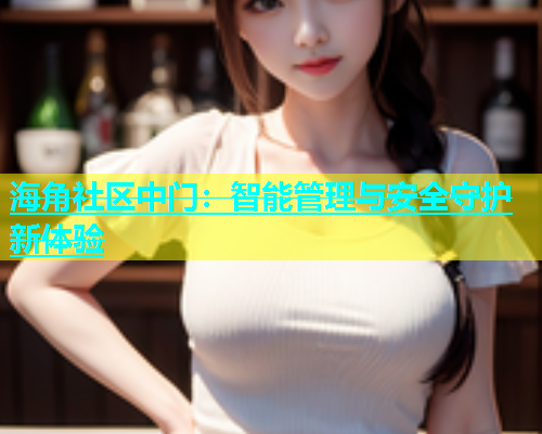 海角社区中门：智能管理与安全守护新体验