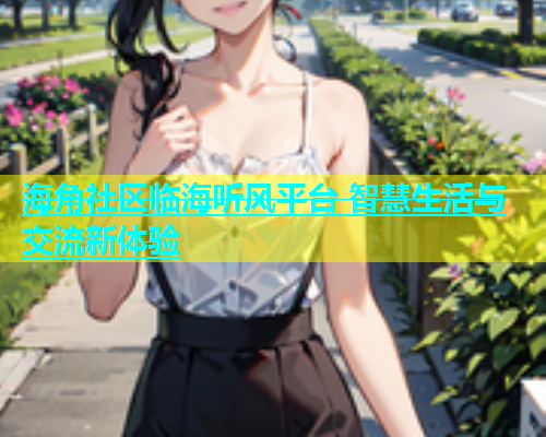 海角社区临海听风平台 智慧生活与交流新体验