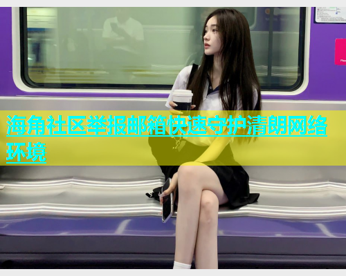 海角社区举报邮箱快速守护清朗网络环境