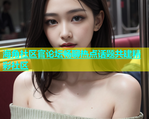 海角社区官论坛畅聊热点话题共建精彩社区