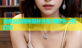 海角社区揭秘隐秘真相 腌臜事一网打尽